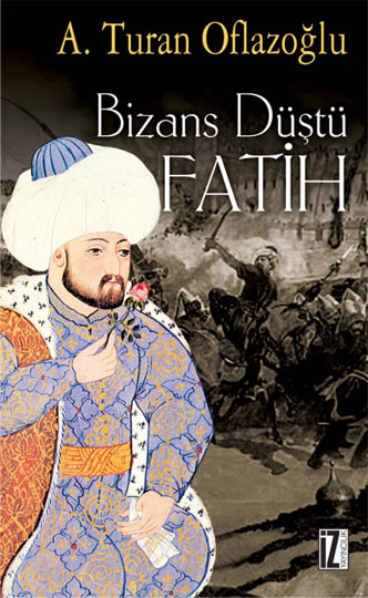 Bizans Düştü: Fatih - A. Turan Oflazoğlu - Ana Fikri