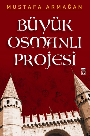 Büyük Osmanlı Projesi - Mustafa Armağan - Ana Fikri