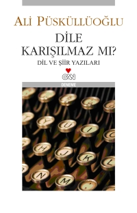 Dile Karışılmaz mı? Dil ve Şiir Yazıları  - Ali Püsküllüoğlu - Ana Fikri