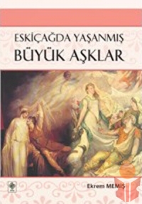 Eskiçağda Yaşanmış Büyük Aşklar - Ekrem Memiş - Ana Fikri