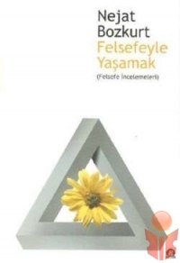 Felsefeyle Yaşamak (Felsefe İncelemeleri) - Nejat Bozkurt - Ana Fikri