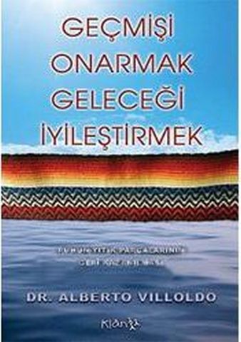 Geçmişi Onarmak, Geleceği İyileştirmek - Ruhun Yitik Parçalarının Geri Kazanılması - Alberto Villoldo - Ana Fikri