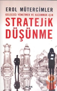 Geleceği Yönetmek Ve Kazanmak İçin Stratejik Düşünme - Erol Mütercimler - Ana Fikri