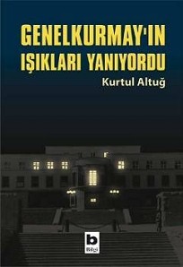 Genelkurmay'ın Işıkları Yanıyordu - Kurtul Altuğ - Ana Fikri