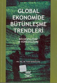 Global Ekonomide Bütünleşme Trendleri Bölgeselleşme ve Küreselle - Yusuf Bayraktutan - Ana Fikri