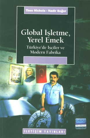 Global İşletme, Yerel Ekmek - Türkiye'de İşçiler ve Modern Fabrika - Theo Nıckhols - Ana Fikri
