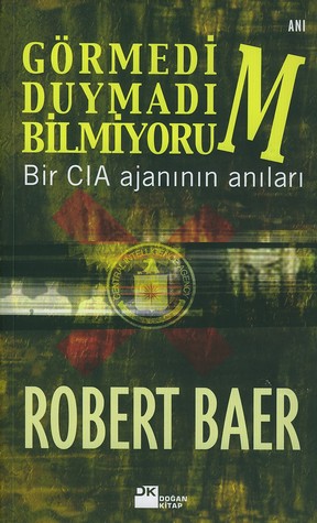 Görmedim Duymadım Bilmiyorum / Bir CIA Ajanının Anıları - Robert Baer - Ana Fikri