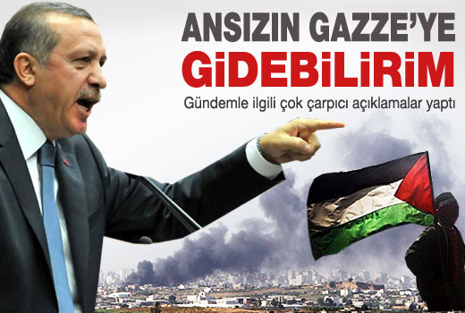 Basbakan : ANSIZIN GAZZE'YE GİDEBİLİRİM 